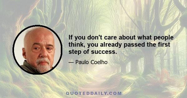 If you don't care about what people think, you already passed the first step of success.