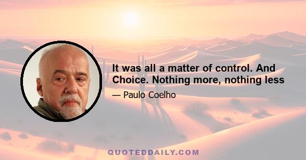 It was all a matter of control. And Choice. Nothing more, nothing less