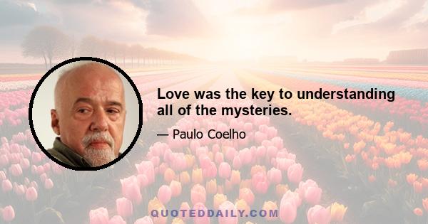 Love was the key to understanding all of the mysteries.