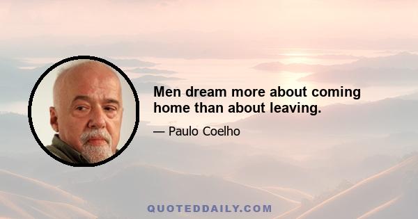 Men dream more about coming home than about leaving.