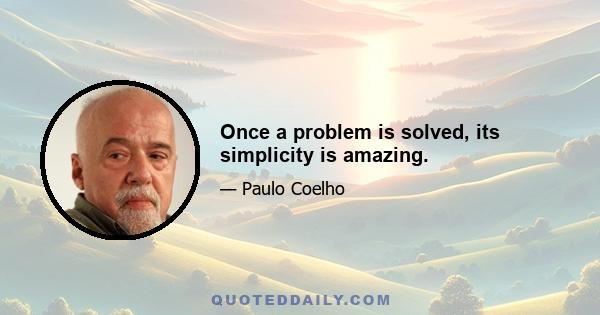 Once a problem is solved, its simplicity is amazing.