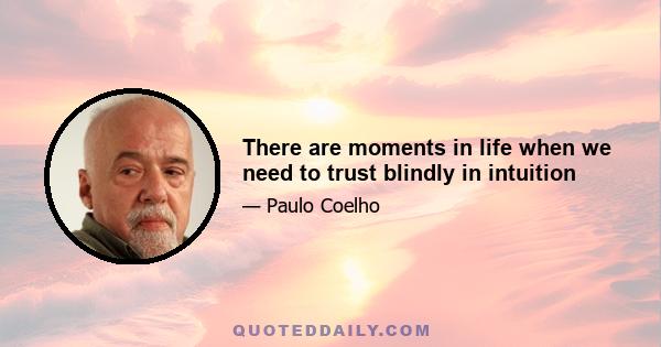 There are moments in life when we need to trust blindly in intuition