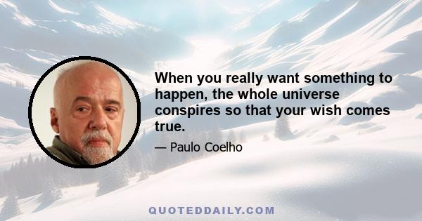 When you really want something to happen, the whole universe conspires so that your wish comes true.