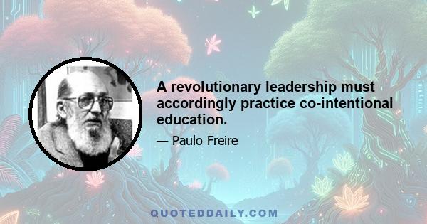 A revolutionary leadership must accordingly practice co-intentional education.