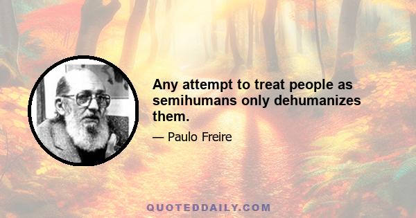 Any attempt to treat people as semihumans only dehumanizes them.