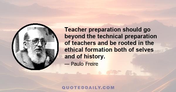 Teacher preparation should go beyond the technical preparation of teachers and be rooted in the ethical formation both of selves and of history.