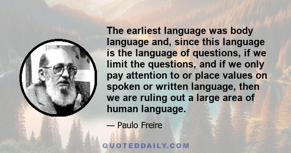 The earliest language was body language and, since this language is the language of questions, if we limit the questions, and if we only pay attention to or place values on spoken or written language, then we are ruling 