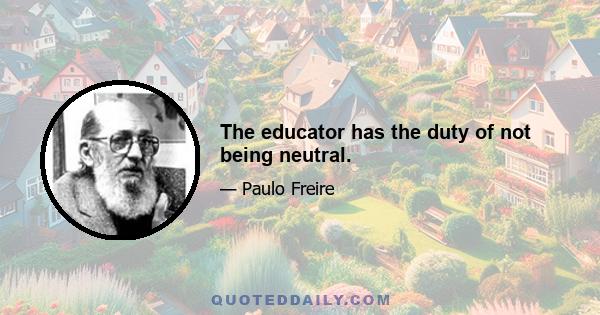 The educator has the duty of not being neutral.