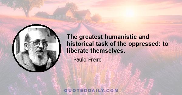 The greatest humanistic and historical task of the oppressed: to liberate themselves.