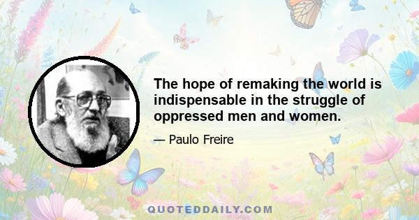 The hope of remaking the world is indispensable in the struggle of oppressed men and women.