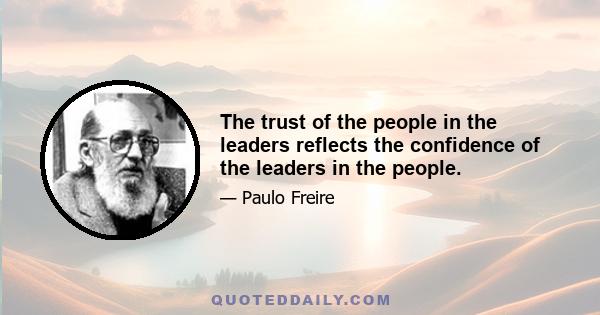 The trust of the people in the leaders reflects the confidence of the leaders in the people.