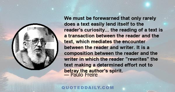 We must be forewarned that only rarely does a text easily lend itself to the reader's curiosity... the reading of a text is a transaction between the reader and the text, which mediates the encounter between the reader