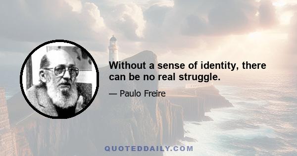 Without a sense of identity, there can be no real struggle.