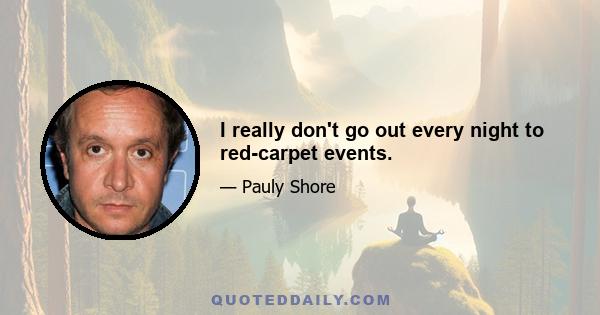 I really don't go out every night to red-carpet events.