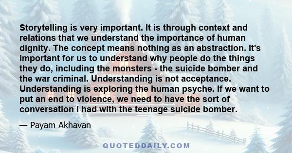 Storytelling is very important. It is through context and relations that we understand the importance of human dignity. The concept means nothing as an abstraction. It's important for us to understand why people do the