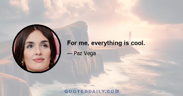 For me, everything is cool.