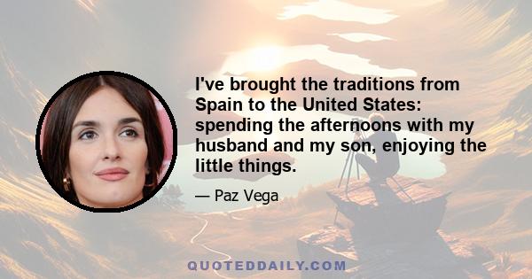 I've brought the traditions from Spain to the United States: spending the afternoons with my husband and my son, enjoying the little things.