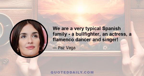 We are a very typical Spanish family - a bullfighter, an actress, a flamenco dancer and singer!