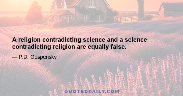 A religion contradicting science and a science contradicting religion are equally false.