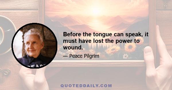 Before the tongue can speak, it must have lost the power to wound.