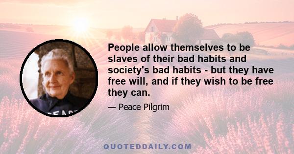 People allow themselves to be slaves of their bad habits and society's bad habits - but they have free will, and if they wish to be free they can.