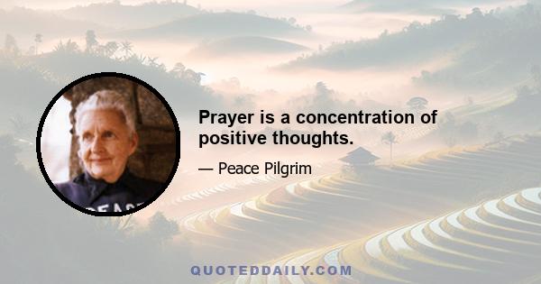 Prayer is a concentration of positive thoughts.