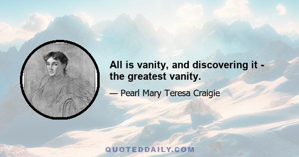 All is vanity, and discovering it - the greatest vanity.