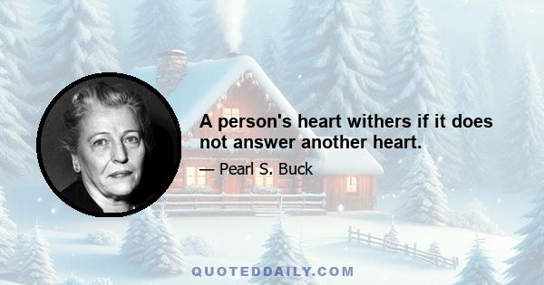 A person's heart withers if it does not answer another heart.