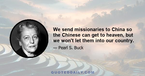 We send missionaries to China so the Chinese can get to heaven, but we won't let them into our country.