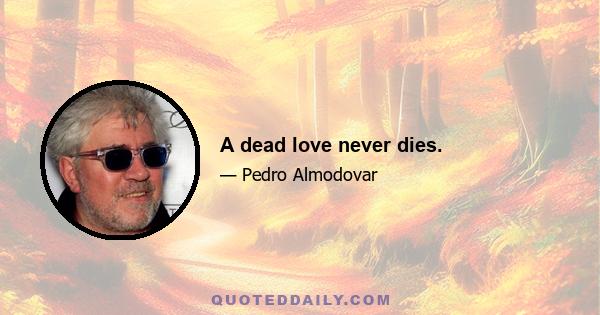 A dead love never dies.