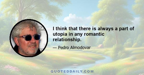 I think that there is always a part of utopia in any romantic relationship.