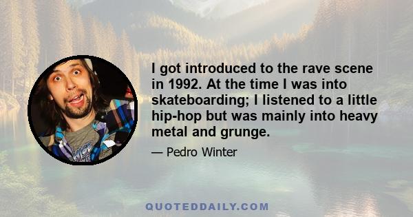 I got introduced to the rave scene in 1992. At the time I was into skateboarding; I listened to a little hip-hop but was mainly into heavy metal and grunge.
