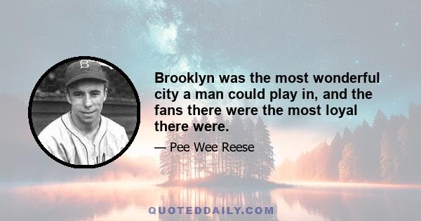 Brooklyn was the most wonderful city a man could play in, and the fans there were the most loyal there were.