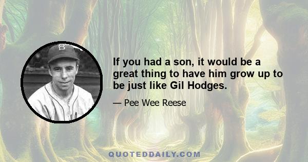 If you had a son, it would be a great thing to have him grow up to be just like Gil Hodges.