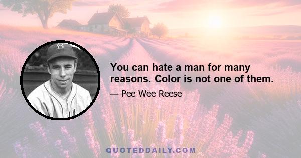 You can hate a man for many reasons. Color is not one of them.