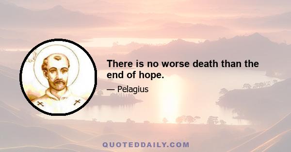 There is no worse death than the end of hope.