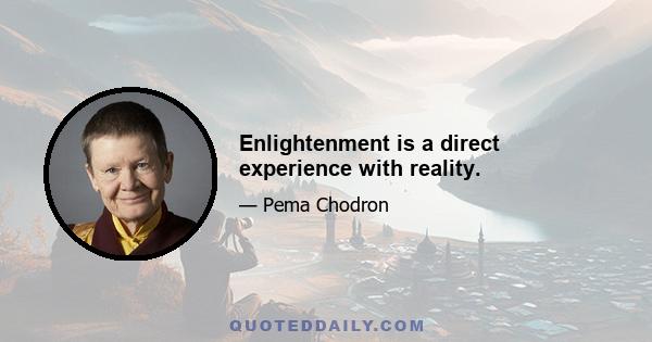 Enlightenment is a direct experience with reality.