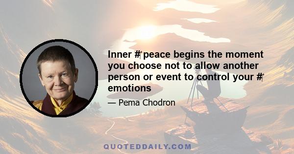 Inner #‎ peace begins the moment you choose not to allow another person or event to control your #‎ emotions