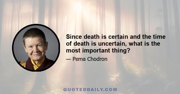 Since death is certain and the time of death is uncertain, what is the most important thing?