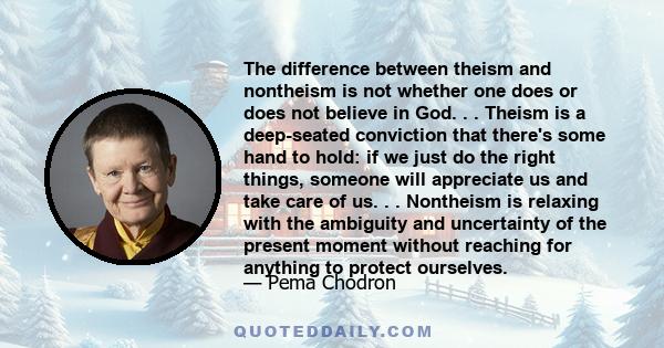 The difference between theism and nontheism is not whether one does or does not believe in God. . . Theism is a deep-seated conviction that there's some hand to hold: if we just do the right things, someone will