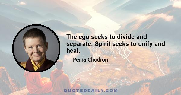 The ego seeks to divide and separate. Spirit seeks to unify and heal.