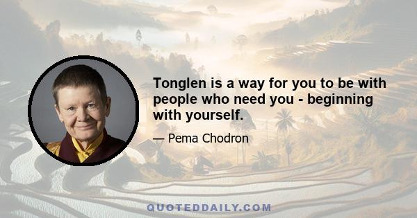 Tonglen is a way for you to be with people who need you - beginning with yourself.