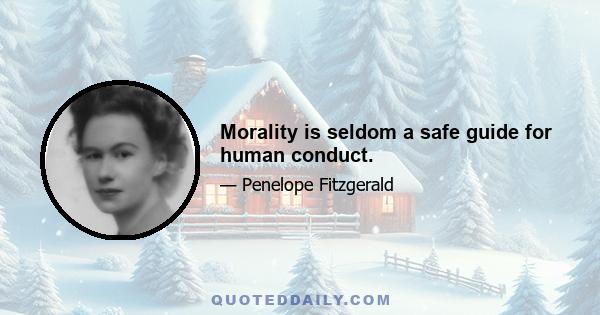 Morality is seldom a safe guide for human conduct.