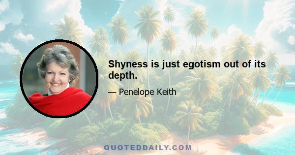 Shyness is just egotism out of its depth.