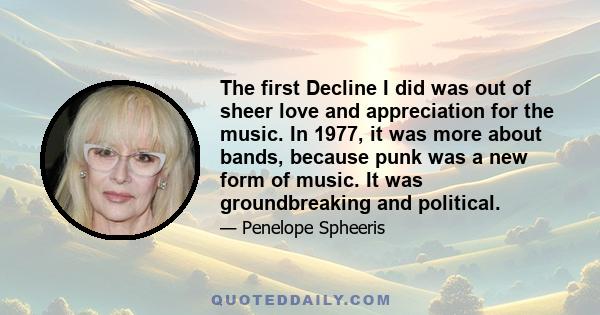 The first Decline I did was out of sheer love and appreciation for the music. In 1977, it was more about bands, because punk was a new form of music. It was groundbreaking and political.