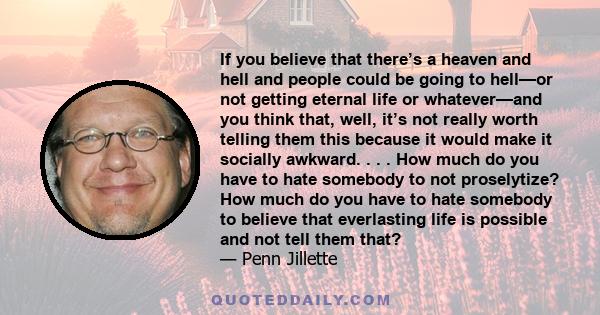 If you believe that there’s a heaven and hell and people could be going to hell—or not getting eternal life or whatever—and you think that, well, it’s not really worth telling them this because it would make it socially 