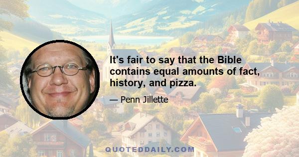 It's fair to say that the Bible contains equal amounts of fact, history, and pizza.