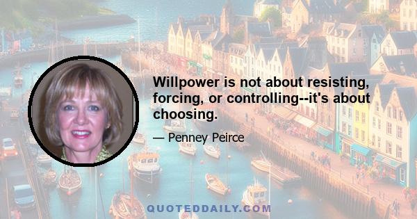 Willpower is not about resisting, forcing, or controlling--it's about choosing.