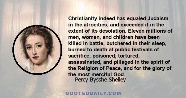 Christianity indeed has equaled Judaism in the atrocities, and exceeded it in the extent of its desolation. Eleven millions of men, women, and children have been killed in battle, butchered in their sleep, burned to