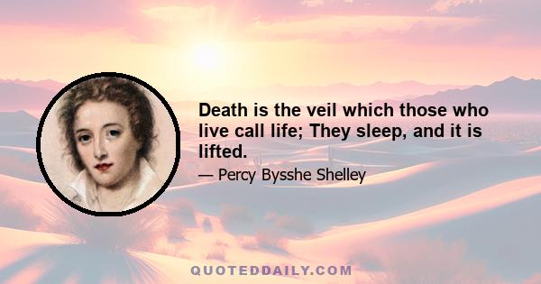 Death is the veil which those who live call life; They sleep, and it is lifted.